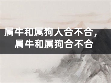 属牛和属狗人合不合，属牛和属狗合不合