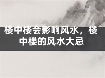 楼中楼会影响风水，楼中楼的风水大忌