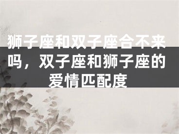 狮子座和双子座合不来吗，双子座和狮子座的爱情匹配度