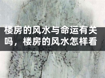 楼房的风水与命运有关吗，楼房的风水怎样看