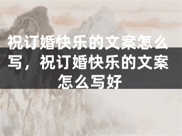 祝订婚快乐的文案怎么写，祝订婚快乐的文案怎么写好