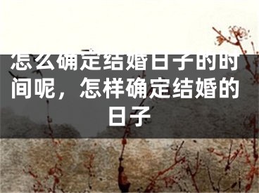 怎么确定结婚日子的时间呢，怎样确定结婚的日子