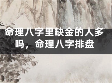 命理八字里缺金的人多吗，命理八字排盘