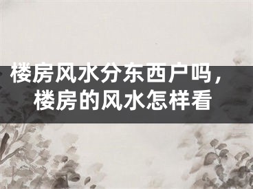 楼房风水分东西户吗，楼房的风水怎样看