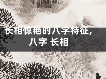 长相惊艳的八字特征,八字 长相
