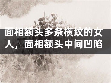面相额头多条横纹的女人，面相额头中间凹陷