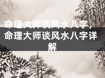命理大师谈风水八字，命理大师谈风水八字详解
