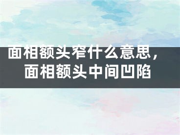 面相额头窄什么意思，面相额头中间凹陷