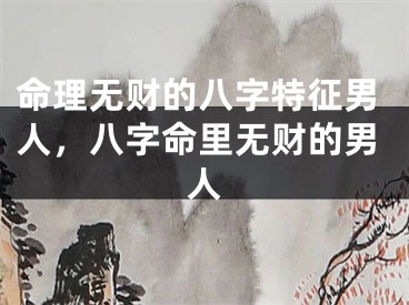 命理无财的八字特征男人，八字命里无财的男人