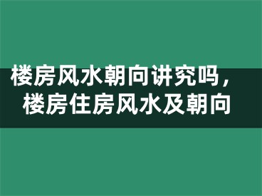 楼房风水朝向讲究吗，楼房住房风水及朝向