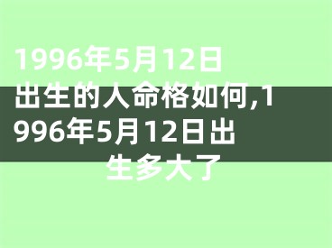 1996年5月12日出生的人命格如何,1996年5月12日出生多大了