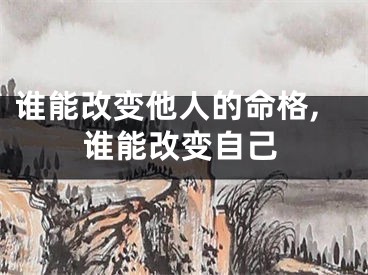 谁能改变他人的命格,谁能改变自己