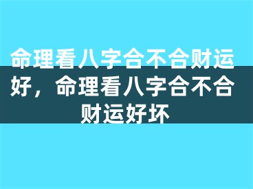 命理看八字合不合财运好，命理看八字合不合财运好坏