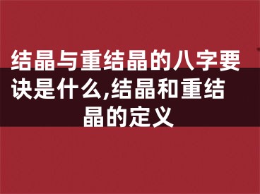 结晶与重结晶的八字要诀是什么,结晶和重结晶的定义