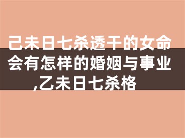 己未日七杀透干的女命会有怎样的婚姻与事业,乙未日七杀格