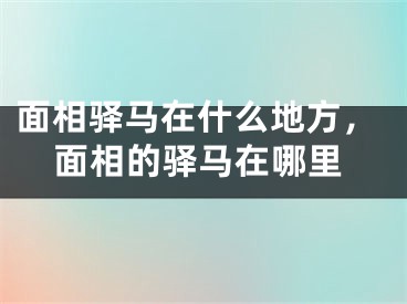 面相驿马在什么地方，面相的驿马在哪里