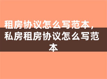 租房协议怎么写范本，私房租房协议怎么写范本