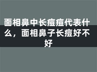 面相鼻中长痘痘代表什么，面相鼻子长痘好不好