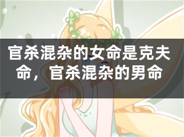 官杀混杂的女命是克夫命，官杀混杂的男命