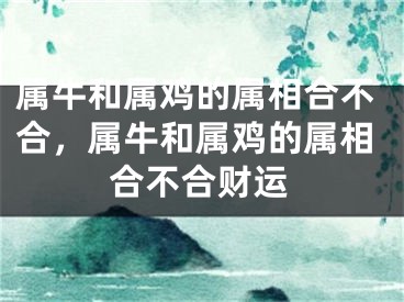 属牛和属鸡的属相合不合，属牛和属鸡的属相合不合财运