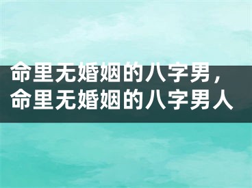 命里无婚姻的八字男，命里无婚姻的八字男人