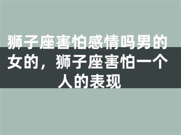 狮子座害怕感情吗男的女的，狮子座害怕一个人的表现
