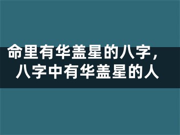 命里有华盖星的八字，八字中有华盖星的人