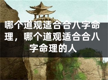 哪个道观适合合八字命理，哪个道观适合合八字命理的人