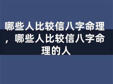 哪些人比较信八字命理，哪些人比较信八字命理的人