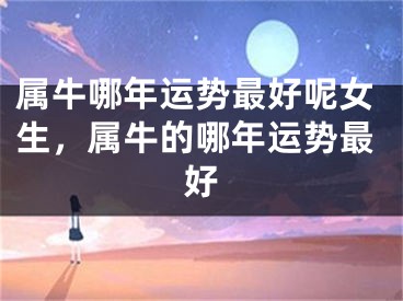 属牛哪年运势最好呢女生，属牛的哪年运势最好