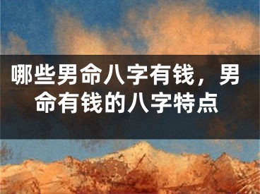 哪些男命八字有钱，男命有钱的八字特点