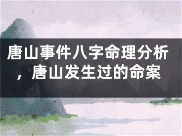 唐山事件八字命理分析，唐山发生过的命案