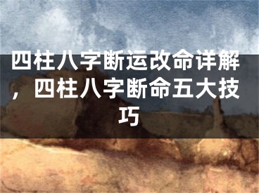 四柱八字断运改命详解，四柱八字断命五大技巧