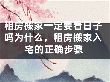 租房搬家一定要看日子吗为什么，租房搬家入宅的正确步骤