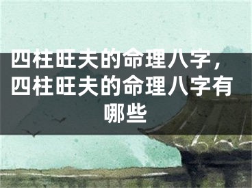 四柱旺夫的命理八字，四柱旺夫的命理八字有哪些