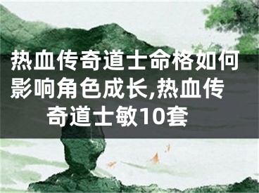 热血传奇道士命格如何影响角色成长,热血传奇道士敏10套