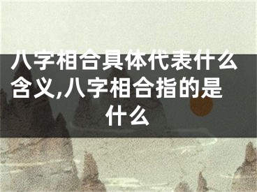 八字相合具体代表什么含义,八字相合指的是什么