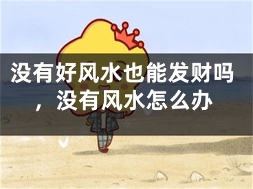 没有好风水也能发财吗，没有风水怎么办