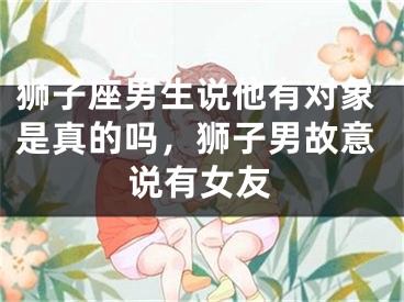 狮子座男生说他有对象是真的吗，狮子男故意说有女友
