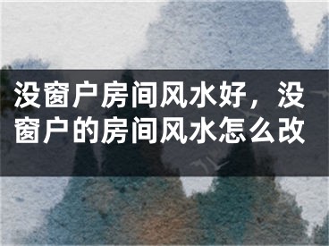 没窗户房间风水好，没窗户的房间风水怎么改