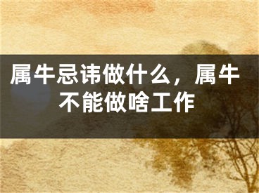 属牛忌讳做什么，属牛不能做啥工作