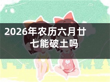 2026年农历六月廿七能破土吗