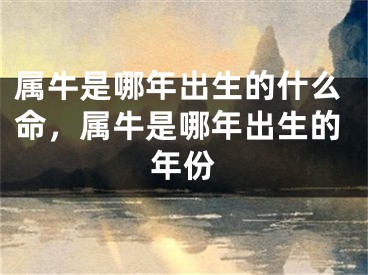 属牛是哪年出生的什么命，属牛是哪年出生的年份