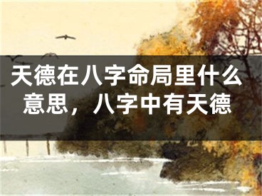 天德在八字命局里什么意思，八字中有天德