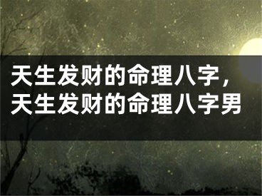 天生发财的命理八字，天生发财的命理八字男