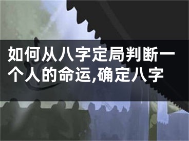 如何从八字定局判断一个人的命运,确定八字