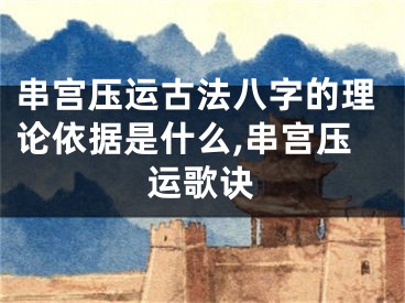 串宫压运古法八字的理论依据是什么,串宫压运歌诀