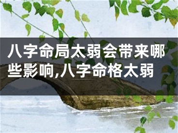 八字命局太弱会带来哪些影响,八字命格太弱