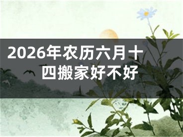2026年农历六月十四搬家好不好