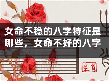 女命不稳的八字特征是哪些，女命不好的八字